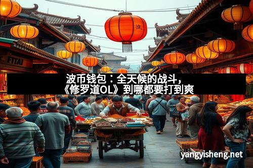 波币钱包：全天候的战斗，《修罗道OL》到哪都要打到爽
