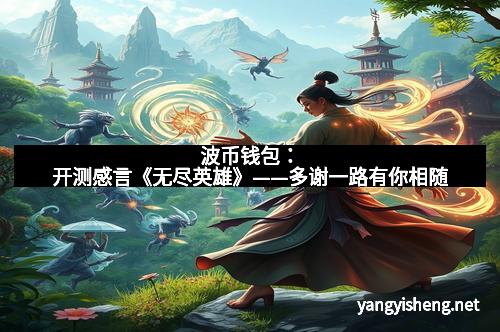 波币钱包：开测感言《无尽英雄》——多谢一路有你相随